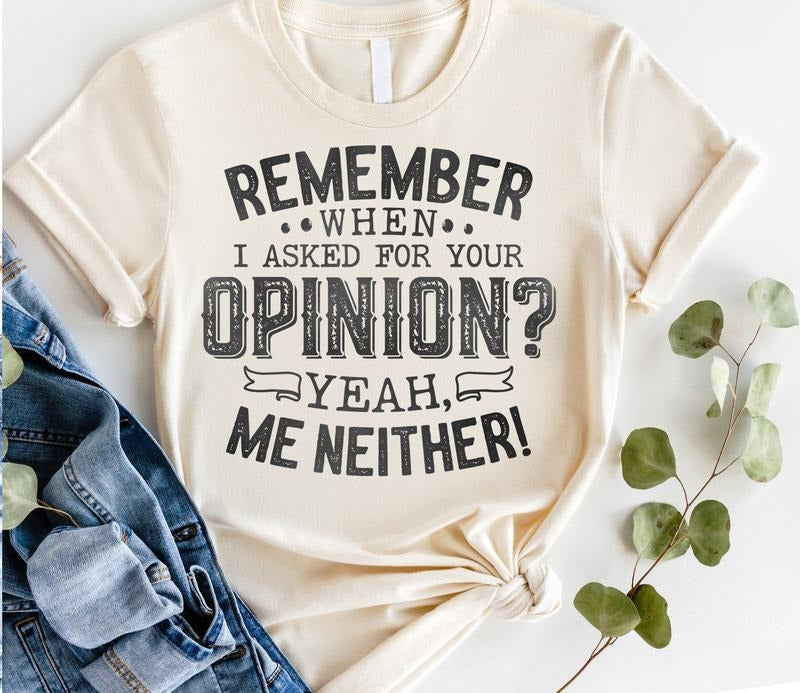 #045 - Remember When I Asked for Your Opinion? Yeah Me Neither - - Print Unisex Crew neck Tee T-shirt