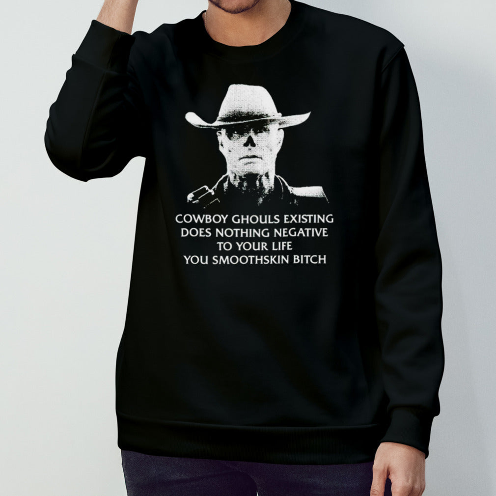 Cowboy ghouls existing does nothing negative to your life you smoothskin bitch shirt