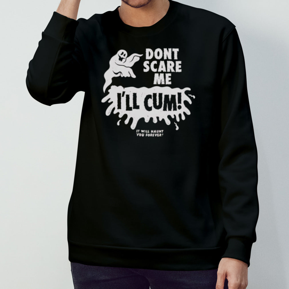 Don’t scare me ill cum it will haunt you forever shirt
