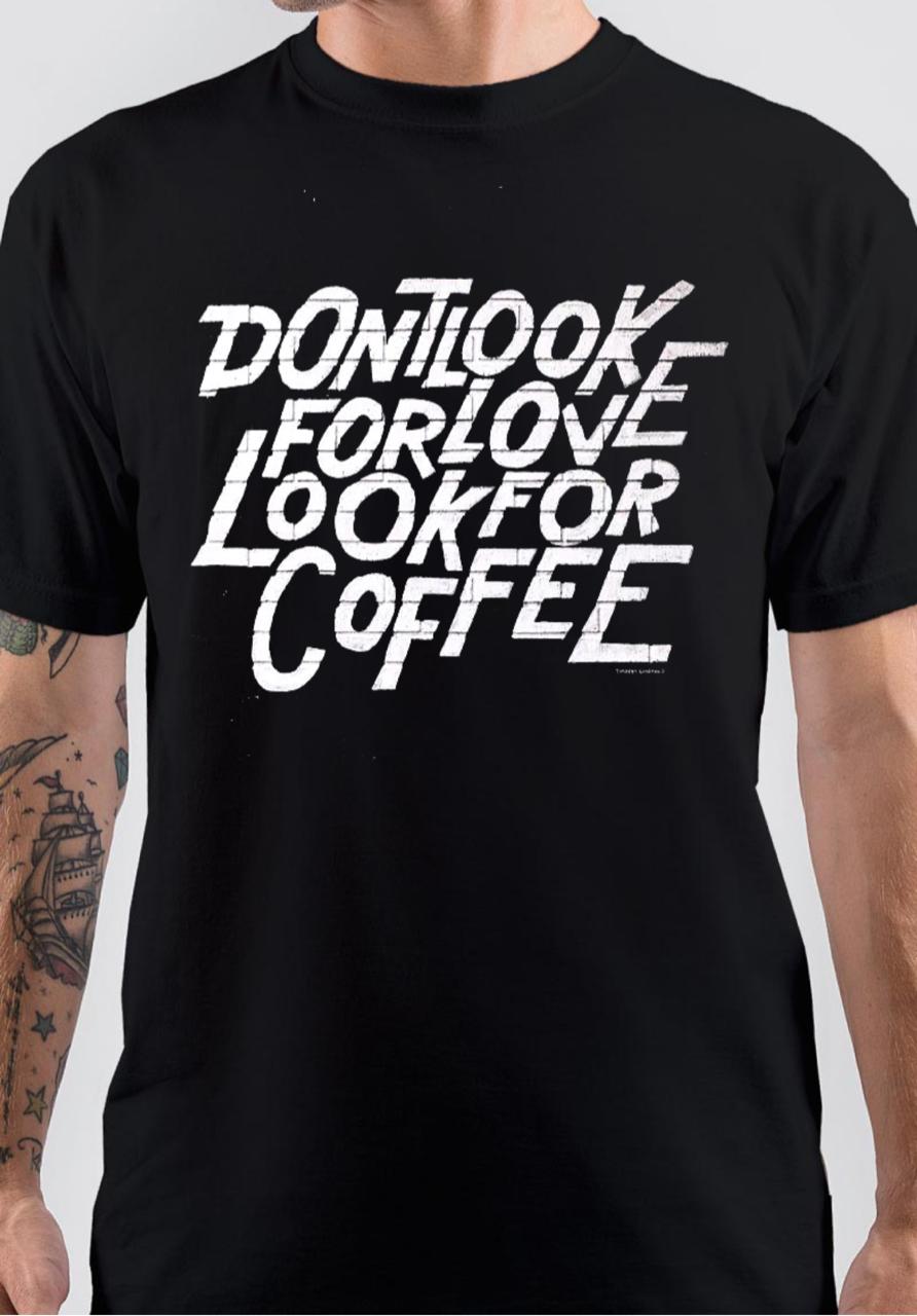 Don’t Look For Love Look For Coffee T-Shirt