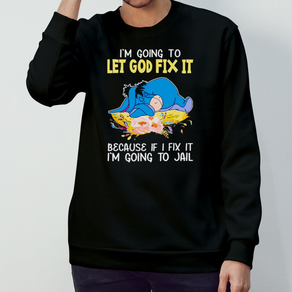 Eeyore I’m going to let god fix it because if I fix it I’m going to jail shirt
