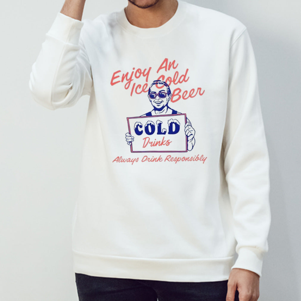 Enjoy an ice cold beer cold drinks always drink responsibly shirt