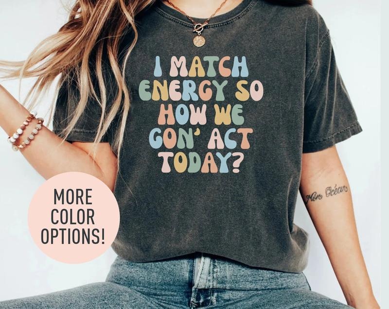 I Match Energy So How We Gon' Act Today Shirt Funny Women Shirt Sassy Vibe Shirt Bestfriend Shirt Motivational Quote Shirt Bestie Shirt T-shirt, sweater and Hoodie