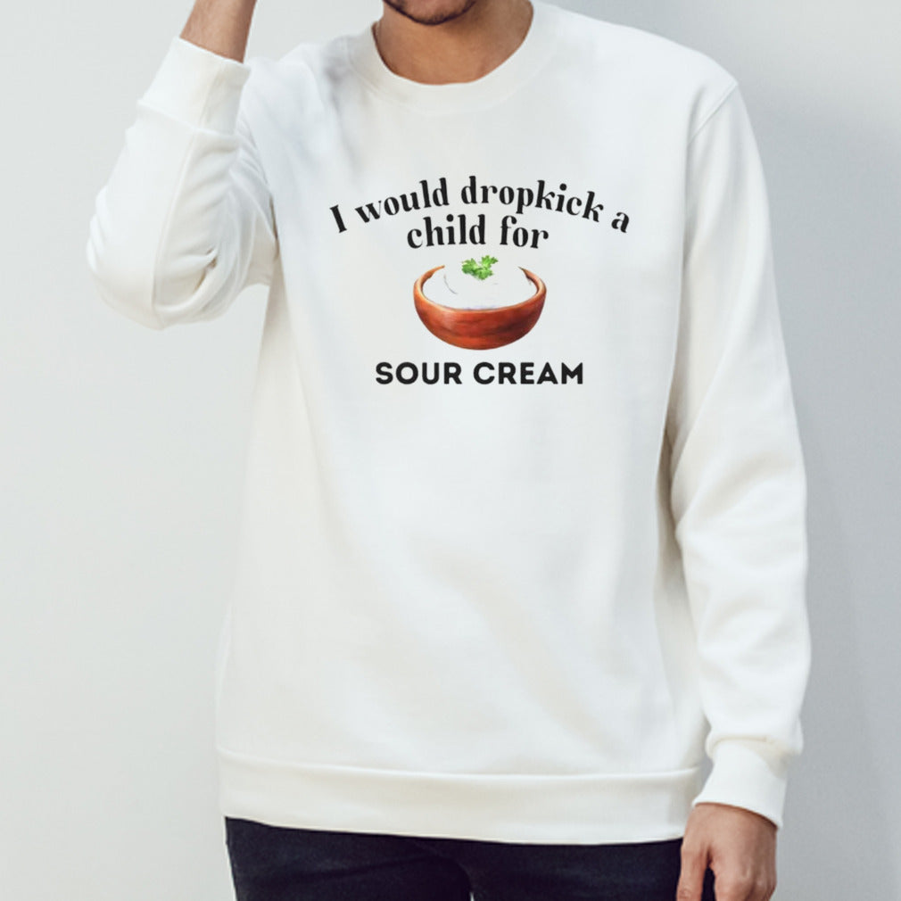 I Would Dropkick A Child For Sour Cream shirt