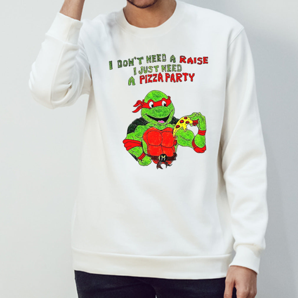 I dons’t need a raise I just need a pizza party Ninja Turtles shirts