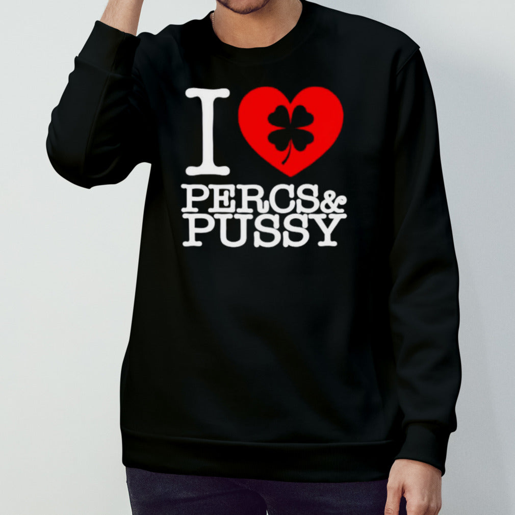 I love percs and pussy shirts
