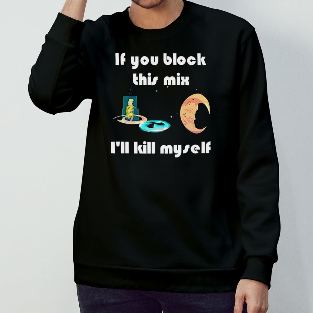 If You Block This Mix I’ll Kill Myself shirt