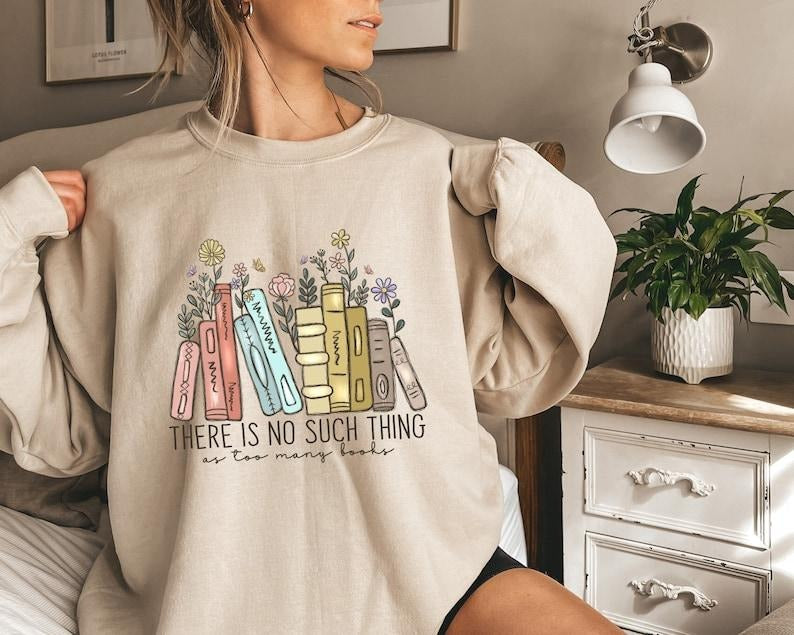 There Is No Such, Thing As Too Many Books, Bookish Sweater, Floral Books Sweatshirt, Gift for Librarian Hoodie and Sweater; T-shirt Cotton Womenswear