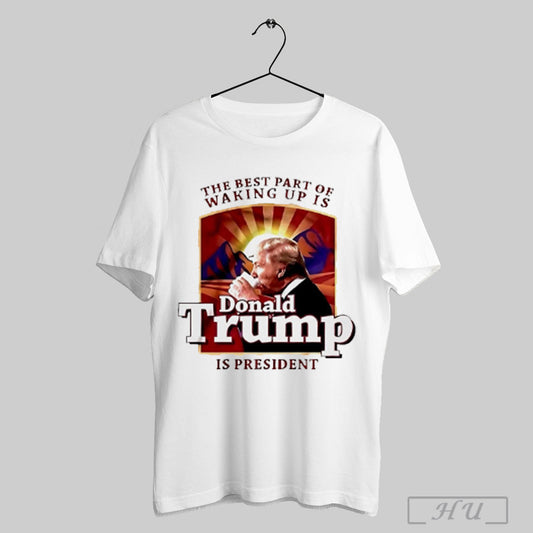 The Best Part Of Waking Up Is Donald Trump Is President T Shirt Sweatshirt