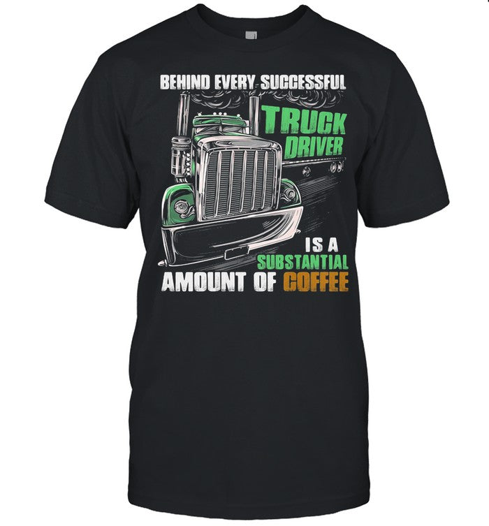 Behind Every Successful Truck Driver Is A Subtantial Amount Of Coffee shirt_2
