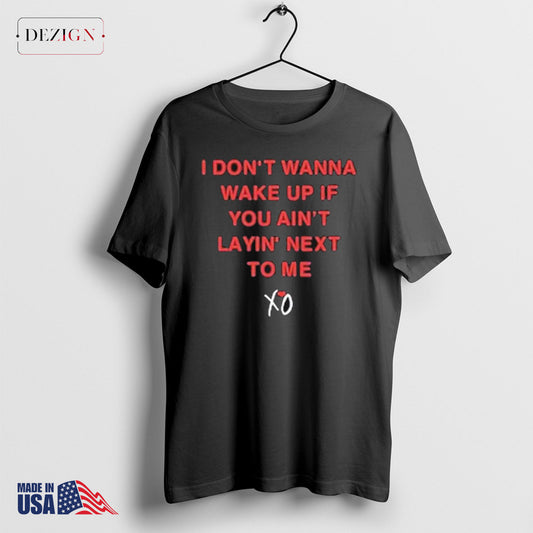 The Weeknd I Don’t Wanna Wake Up If You Ain’t Layin Next To Me Shirt
