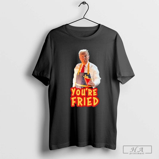 Trump Mcdonalds You’re FRIED T-Shirt