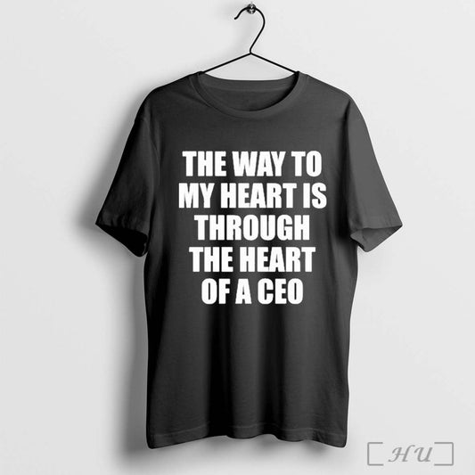 The Way To My Heart Is Through The Heart Of A Ceo T Shirt