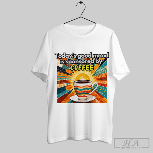 Todays Good Mood Is Sponsored By Coffee Art Shirt