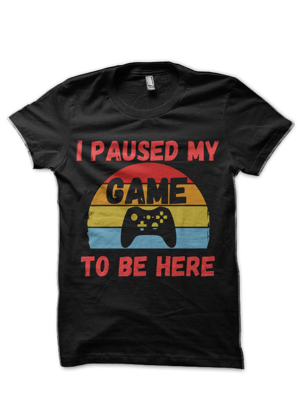 I Paused My Game To Be Here Funny Gamer T-Shirt