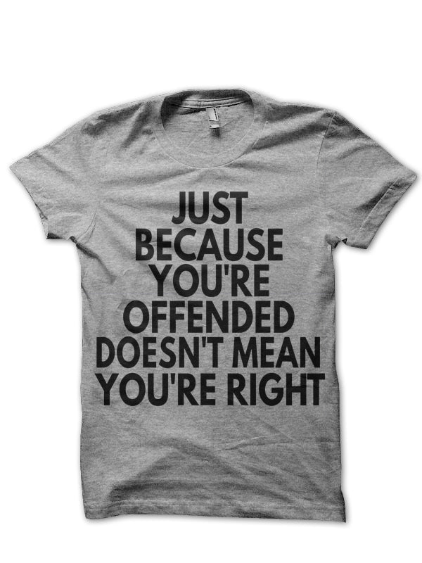 Just Because You’re Offended Doesn’t Mean You’re Right Grey T-Shirt