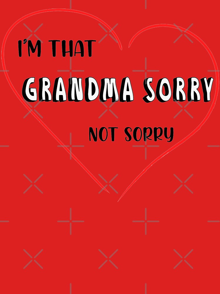 I’m that Grandma Sorry Not Sorry - mothers day gift, mother quotes shirts, Funny T-Shirt Unisex Women Fashion Humour Sassy Geek Shirts Casual Tee Shirt Gifts Fitted T-Shirt Style003