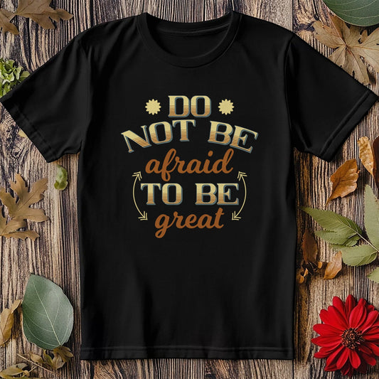 0418 Be Great Not Afraid T-shirt!