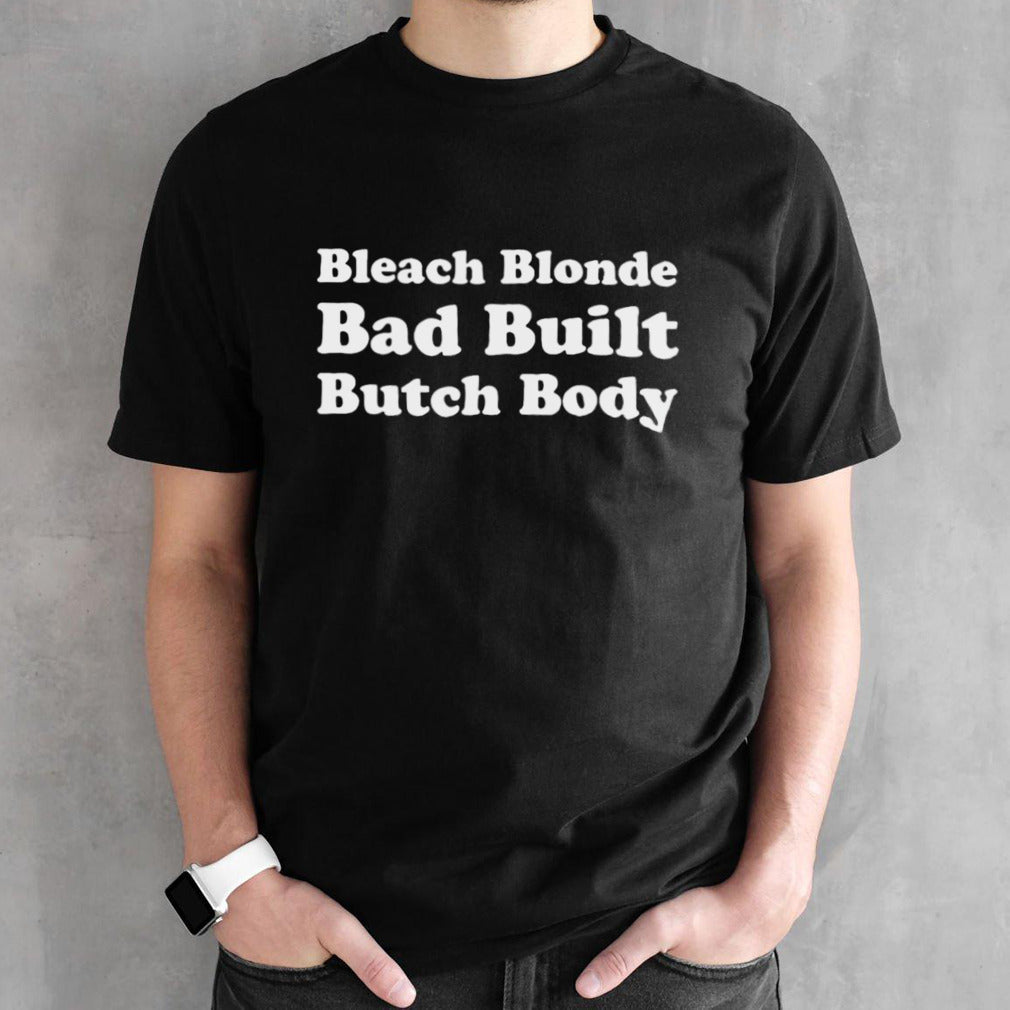 Bleach Blonde Bad Built Butch Body shirt