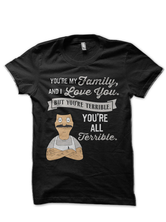 Bob Belcher Youâ€™re My Family and I love you but youâ€™re terrible youâ€™re all terrible T-Shirt