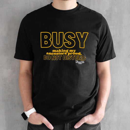 Busy making my ancestors proud do not disturb shirt