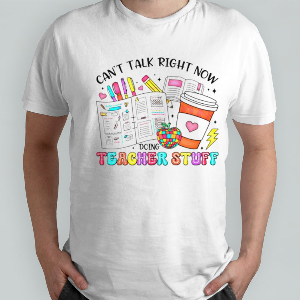 Canâ€™t talk right now doing teacher stuff shirt