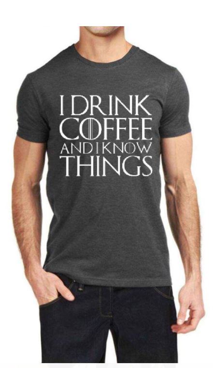 I Drink Coffee And I Know Things T-Shirt