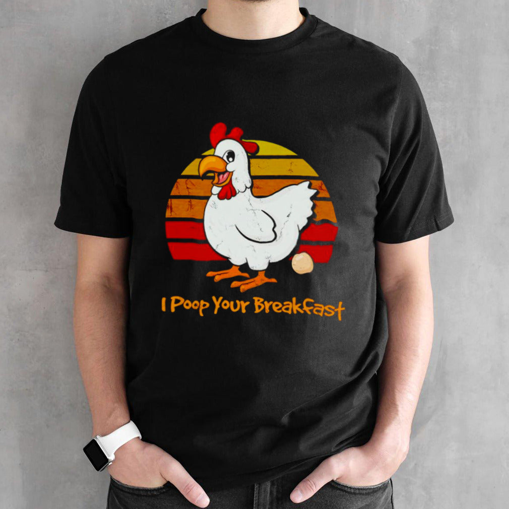 Chicken I poop your breakfast shirt