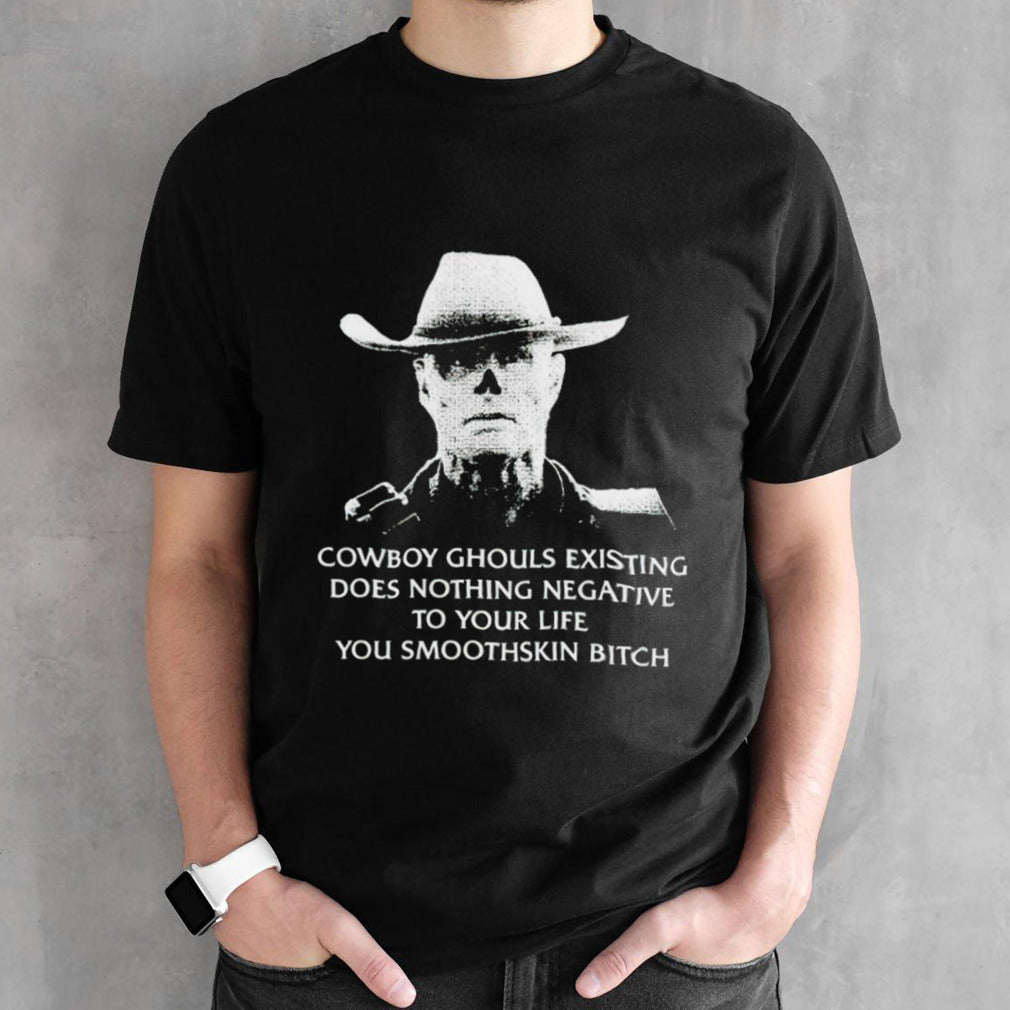 Cowboy ghouls existing does nothing negative to your life you smoothskin bitch shirt