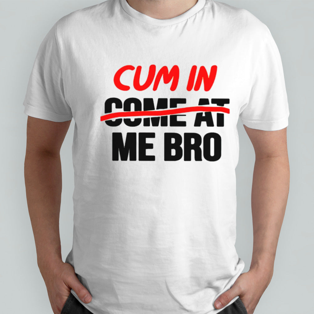 Cum in come at me bro shirt