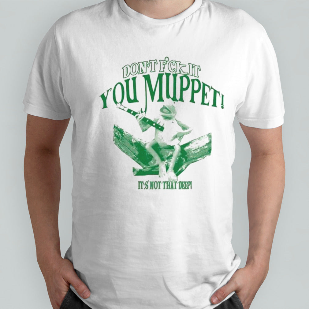 Donâ€™t f it you muppet itâ€™s not that deep shirt