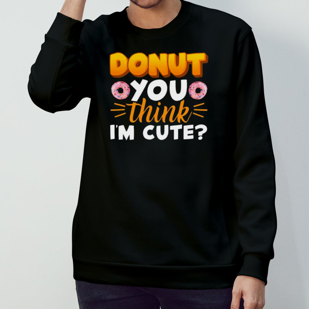 Donut You Thing Iâ€™m Cute shirt