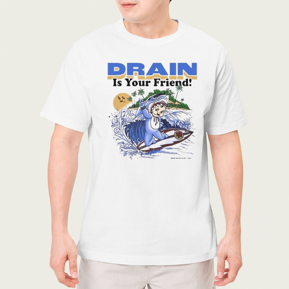 Drain Is Your Friend Shirt