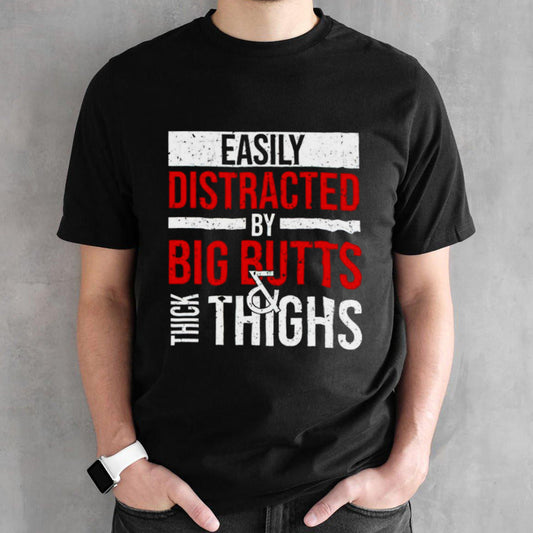 Easily distracted by big butts thick thighs shirt