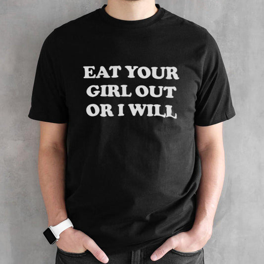 Eat Your Girl Out Or I Will Shirts