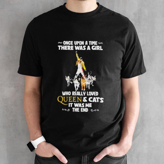 Freddie Mercury Once Upon A Time There Was A Girl Who Really Love Queen And Cats It Was Me The End T-Shirt
