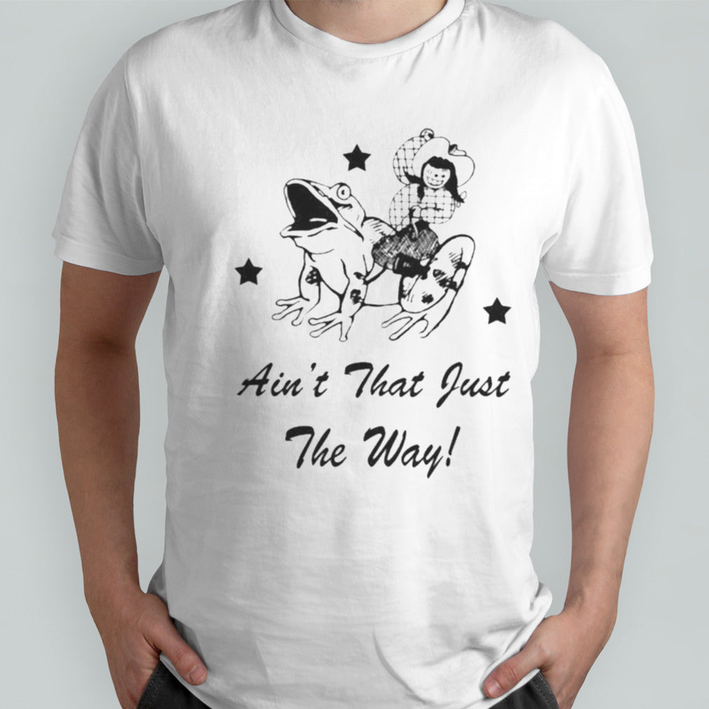 Frog Ainâ€™t That Just The Way T-shirt