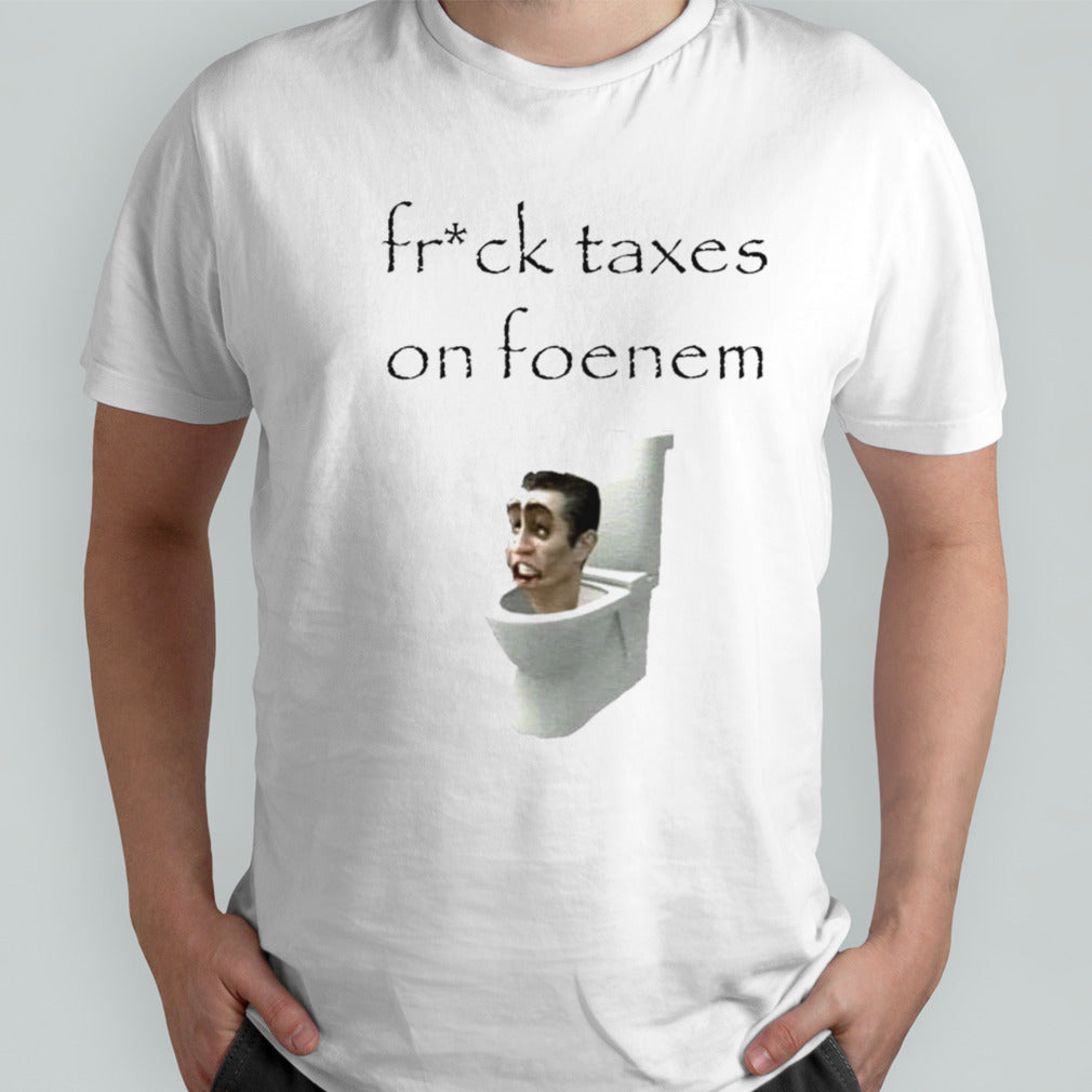 Fruck taxes on foenem shirt