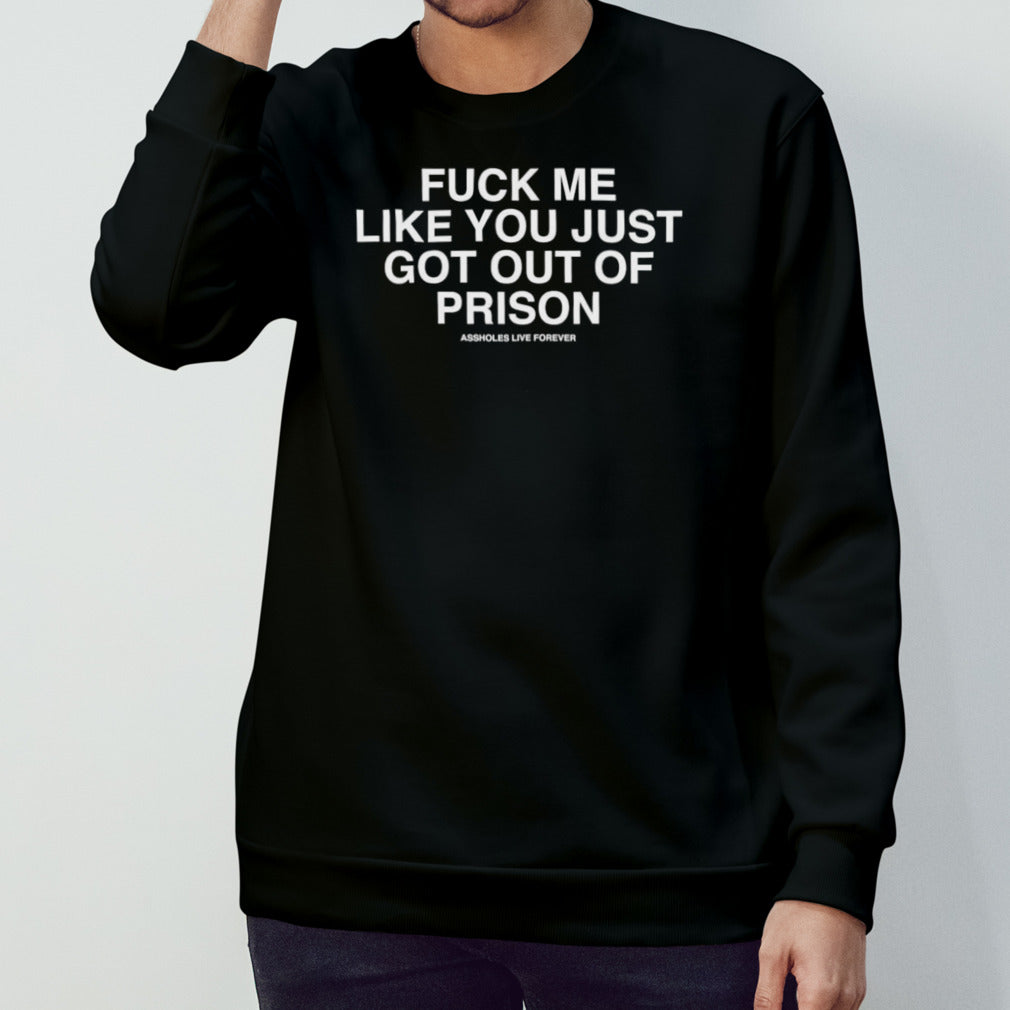Fuck Me Like You Just Got Out Of Prison Shirt