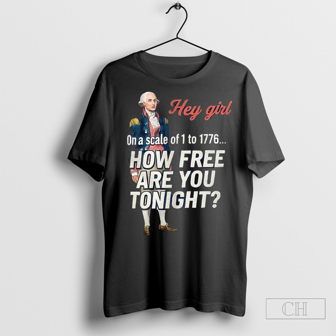 George Washington Hey Girl On A Scale Of 1 To 1776 How Free Are You Tonight Shirt