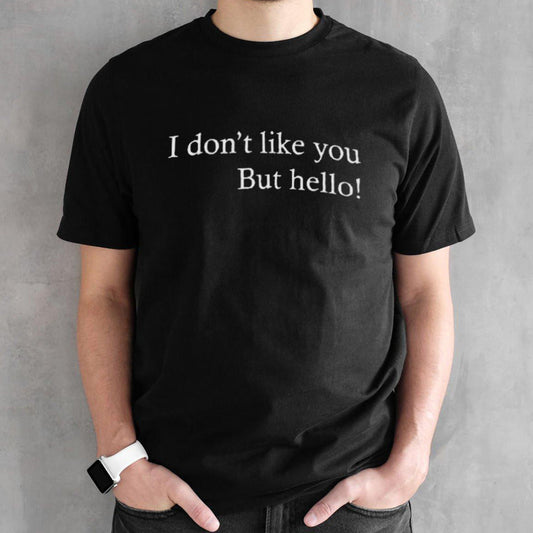 I Donâ€™t Like You But Hello shirt
