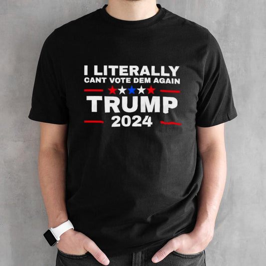 I Literally Cant Vote Dem Again Trump 2024 USA President T-Shirt