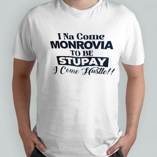 I Na come monrovia to be stupay i come hustle shirt