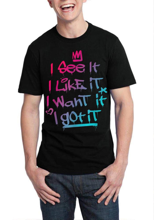 I See It I Like It I Want It I Got It T-Shirt