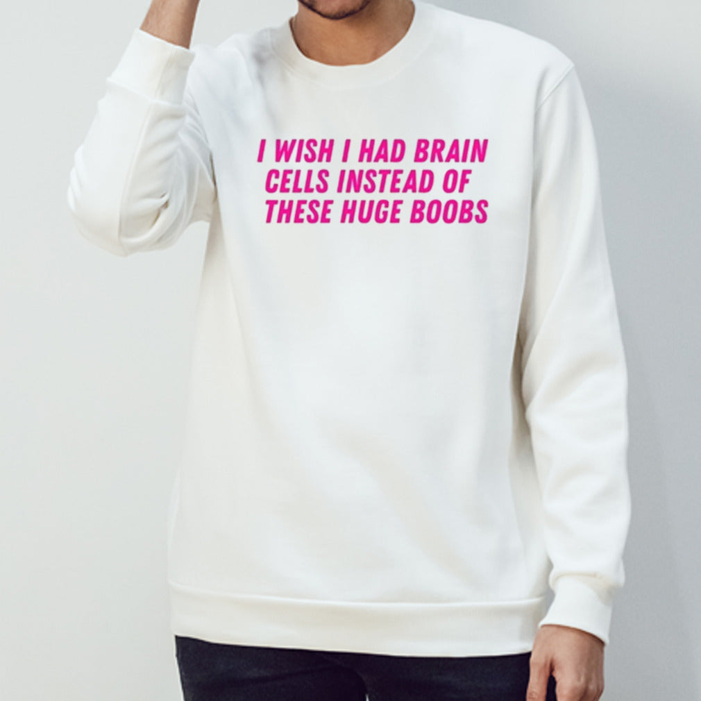 I Wish I Had Brain Cells Instead Of These Huge Boobs Shirt