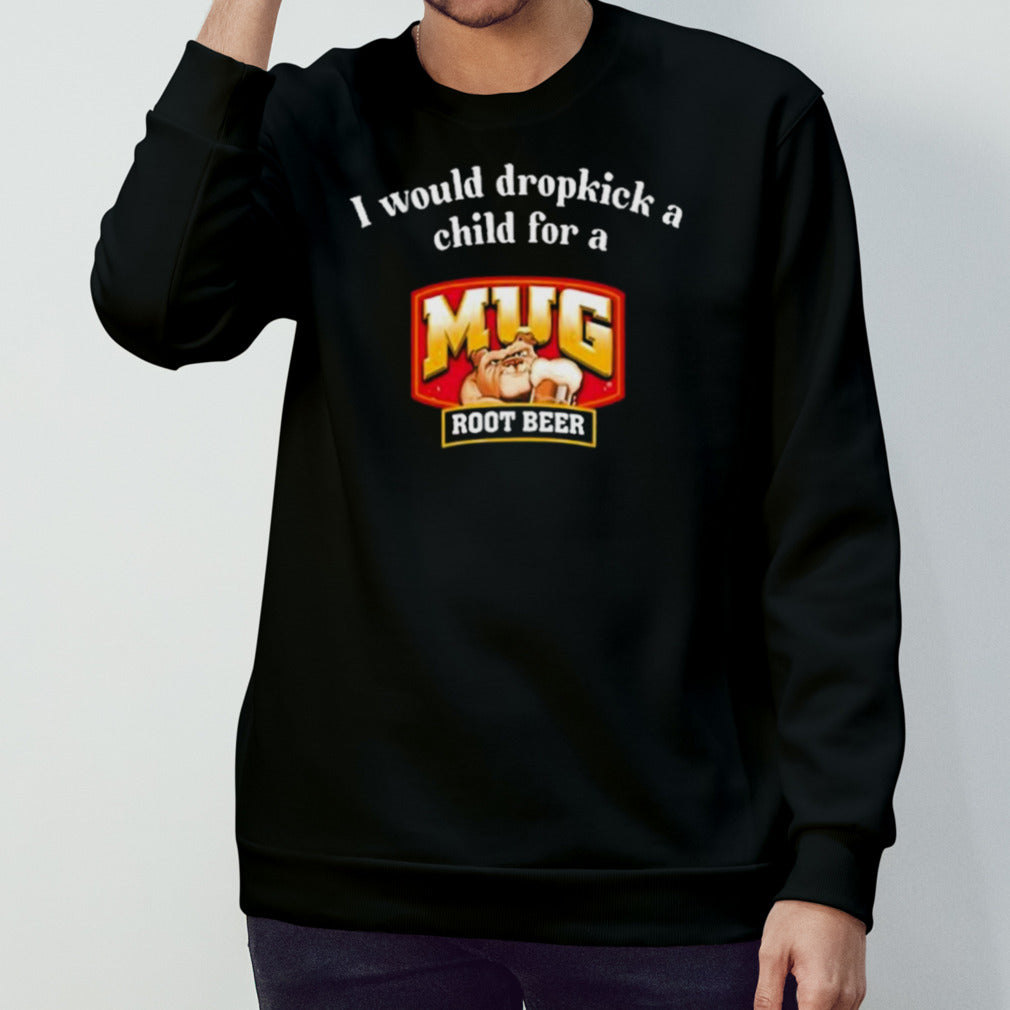 I Would A Dropkick A Child For A Mug Root Beer Shirts