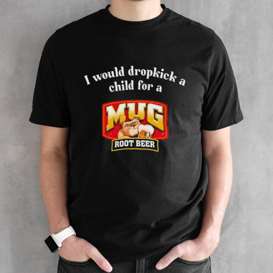 I Would A Dropkick A Child For A Mug Root Beer Shirts