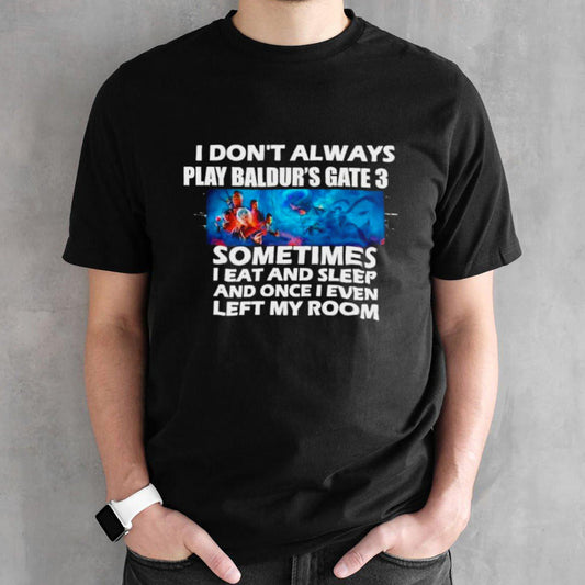 I donsâ€™t always play Baldursâ€™s gate 3 sometimes I eat and sleep and once I even left my room shirts