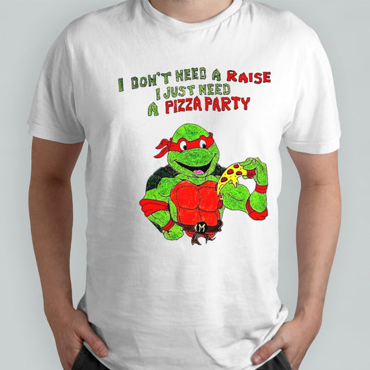 I donsâ€™t need a raise I just need a pizza party Ninja Turtles shirts