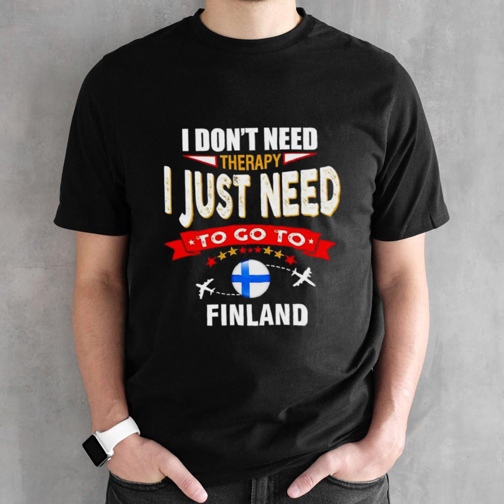I donâ€™t need therapy I just need to go to Finland shirt
